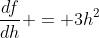 \frac{df}{dh} = 3h^2