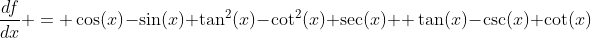 \frac{df}{dx} = \cos(x)-\sin(x)+\tan^{2}(x)-\cot^{^2}(x)+\sec(x)  \tan(x)-\csc(x) \cot(x)