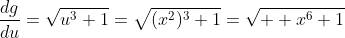 \frac{dg}{du}=\sqrt{u^3+1}=\sqrt{(x^2)^3+1}=\sqrt{  x^6+1}