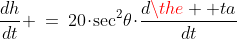 \frac{dh}{dt} \:=\:20\!\cdot\!\sec^2\!\theta\!\cdot\!\frac{d\the  ta}{dt}