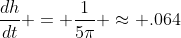 \frac{dh}{dt} = \frac{1}{5\pi} \approx .064