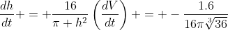 \frac{dh}{dt} = \frac{16}{\pi h^2}\left(\frac{dV}{dt}\right) = -\frac{1.6}{16\pi\sqrt[3]{36}}