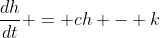 \frac{dh}{dt} = ch - k