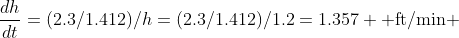 \frac{dh}{dt}=(2.3/1.412)/h=(2.3/1.412)/1.2=1.357 \mbox{ ft/min} 