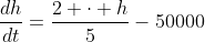 \frac{dh}{dt}=\frac{2 \cdot h}{5}-50000