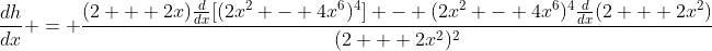 \frac{dh}{dx} = \frac{(2 + 2x)\frac{d}{dx}[(2x^2 - 4x^6)^4] - (2x^2 - 4x^6)^4\frac{d}{dx}(2 + 2x^2)}{(2 + 2x^2)^2}