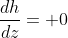 \frac{dh}{dz}= 0