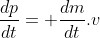 \frac{dp}{dt}= \frac{dm}{dt}.v