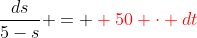 \frac{ds}{5-s} = \color{red} 50 \cdot dt