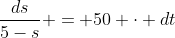 \frac{ds}{5-s} = 50 \cdot dt