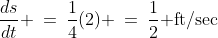 \frac{ds}{dt} \:=\:\frac{1}{4}(2) \:=\:\frac{1}{2}\text{ ft/sec}