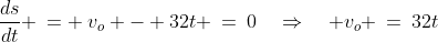 \frac{ds}{dt} \:= \:v_o - 32t \:=\:0\quad\Rightarrow\quad v_o \:=\:32t
