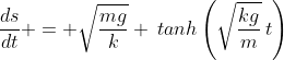 \frac{ds}{dt} = \sqrt{\frac{mg}{k}} \:tanh\left(\sqrt{\frac{kg}{m}}\:t\right)
