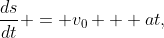 \frac{ds}{dt} = v_0 + at,