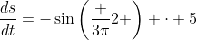 \frac{ds}{dt}=-\sin\left(\frac {3\pi}{2} \right) \cdot 5
