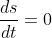 \frac{ds}{dt}=0