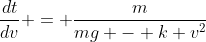 \frac{dt}{dv} = \frac{m}{mg - k v^2}