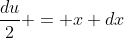 \frac{du}{2} = x dx