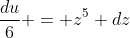 \frac{du}{6} = z^5 dz