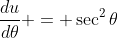 \frac{du}{d\theta} = \sec^2{\theta}