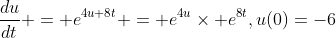 \frac{du}{dt} = e^{4u+8t} = e^{4u}\times e^{8t},u(0)=-6