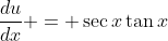 \frac{du}{dx} = \sec{x}\tan{x}
