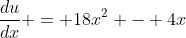 \frac{du}{dx} = 18x^2 - 4x