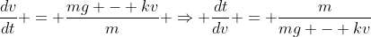 \frac{dv}{dt} = \frac{mg - kv}{m} \Rightarrow \frac{dt}{dv} = \frac{m}{mg - kv}
