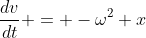 \frac{dv}{dt} = -\omega^2 x