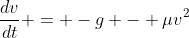 \frac{dv}{dt} = -g - \mu{v^2}