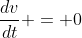 \frac{dv}{dt} = 0