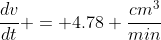 \frac{dv}{dt} = 4.78 \frac{cm^3}{min}
