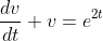 \frac{dv}{dt}+v=e^{2t}