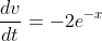 \frac{dv}{dt}=-2e^{-x}