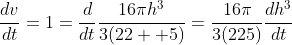 \frac{dv}{dt}=1=\frac{d}{dt}\frac{16{\pi}h^3}{3(22  5)}=\frac{16{\pi}}{3(225)}\frac{dh^3}{dt}