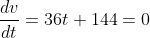 \frac{dv}{dt}=36t+144=0