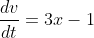 \frac{dv}{dt}=3x-1