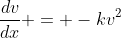 \frac{dv}{dx} = -kv^2