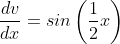 \frac{dv}{dx}=sin\left(\frac{1}{2}x\right)
