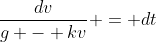 \frac{dv}{g - kv} = dt