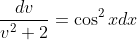 \frac{dv}{v^2+2}=\cos^2xdx