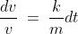 \frac{dv}{v}\:=\:\frac{k}{m}dt