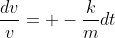 \frac{dv}{v}= -\frac{k}{m}dt