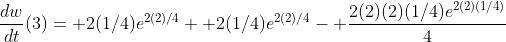 \frac{dw}{dt}(3)= 2(1/4)e^{2(2)/4}+ 2(1/4)e^{2(2)/4}- \frac{2(2)(2)(1/4)e^{2(2)(1/4)}}{4}