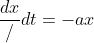 \frac{dx}/{dt}=-ax