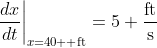 \frac{dx}{dt}\bigg|_{x=40 \text{ ft}}=5 \frac{\text{ft}}{\text{s}}