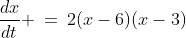 \frac{dx}{dt} \:=\:2(x-6)(x-3)