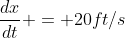 \frac{dx}{dt} = 20ft/s