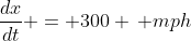 \frac{dx}{dt} = 300 \, mph