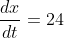 \frac{dx}{dt}=24